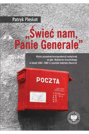 „�wie� nam, Panie Generale”. Wyb�r prywatnej korespondencji nadsy�anej do gen. Wojciecha Jaruzelskiego w latach 1982–1989 (z zasob�w Instytutu Hoovera) - Patryk Pleskot