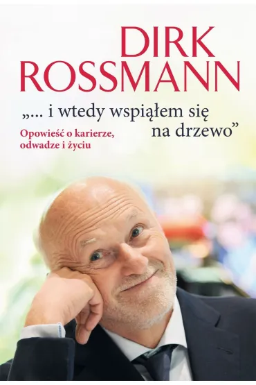 ...i wtedy wspi��em si� na drzewo. Opowie�� o karierze, odwadze i �yciu - Dirk  Rossmann
