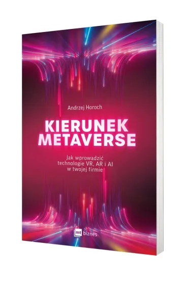 Kierunek metaverse. Jak wprowadzi� technologie VR, AR i AI w twojej firmie - Andrzej Horoch