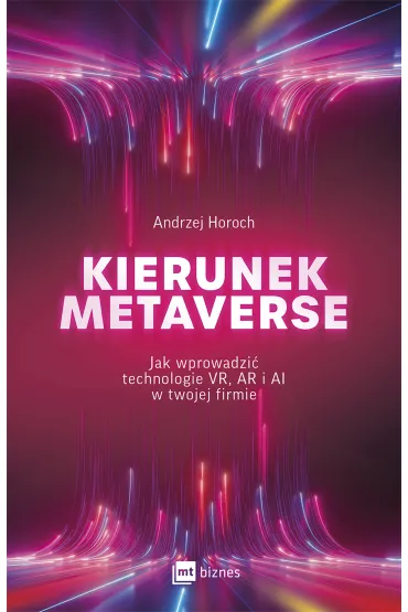 Kierunek metaverse. Jak wprowadzi� technologie VR, AR i AI w twojej firmie - Andrzej Horoch
