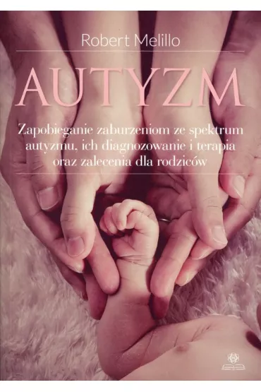 Autyzm. Zapobieganie zaburzeniom ze spektrum autyzmu, ich diagnozowanie i terapia oraz zalecenia dla rodzic�w OM - Robert Melillo