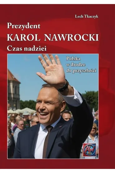 Prezydent Karol Nawrocki. Czas nadziei Polska w drodze do przysz�o�ci (ok�adka ) - Lech Tkaczyk