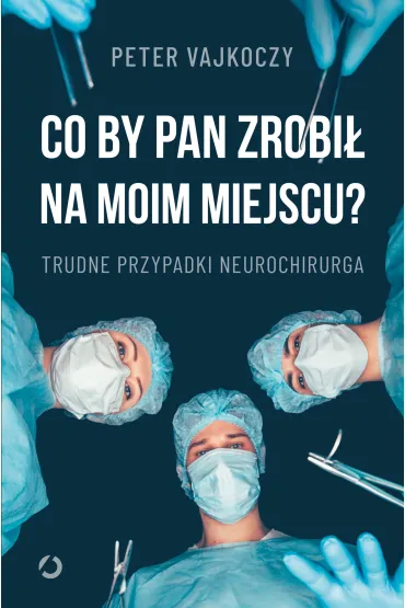 Co by pan zrobi� na moim miejscu? Trudne przypadki neurochirurga - Peter  Vajkoczy