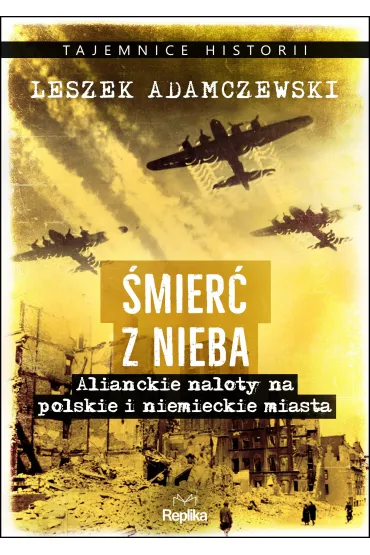 �mier� z nieba. Alianckie naloty na polskie i niemieckie miasta - Leszek Adamczewski