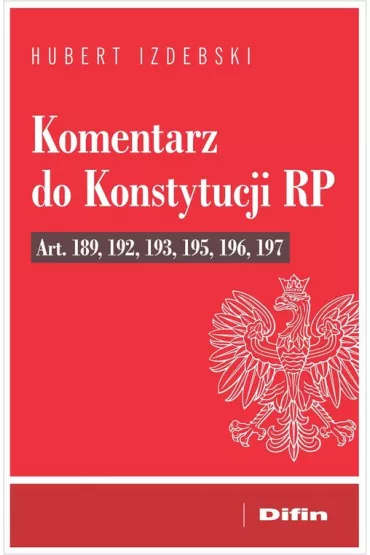 Komentarz do konstytucji rp art. 189, 192, 193, 195, 196, 197 - Hubert Izdebski