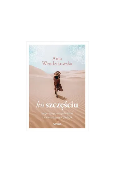 Ku szcz�ciu. Moja droga do spe�nienia i wewn�trznego spokoju - Anna Wendzikowska