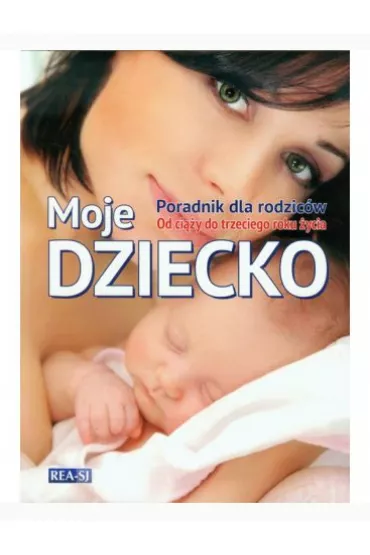 Moje dziecko. Poradnik dla rodzic�w. Od ci��y do trzeciego roku �ycia