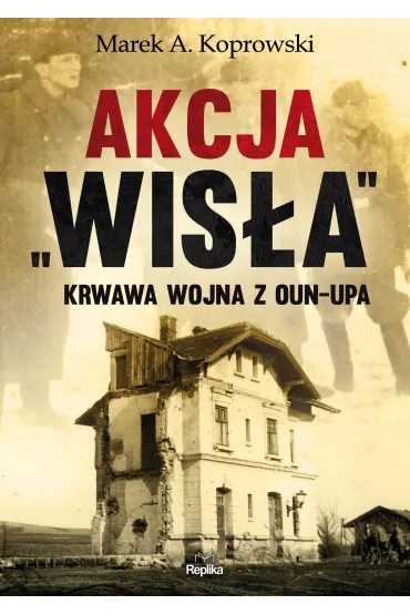 Akcja &bdquo;Wis�a&rdquo;. Krwawa wojna z OUN-UPA - Marek A. Koprowski