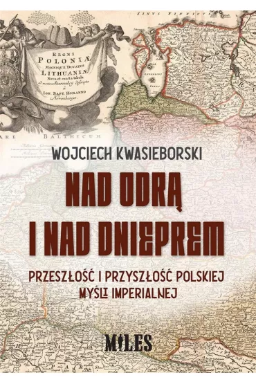 Nad Odr� i nad Dnieprem. Przesz�o�� i przysz�o�� polskiej my�li imperialnej - Wojciech  Kwasieborski