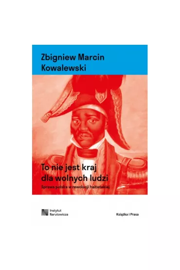 To nie jest kraj dla wolnych ludzi. Sprawa polska w rewolucji haita�skiej - Zbigniew Marcin Kowalewski