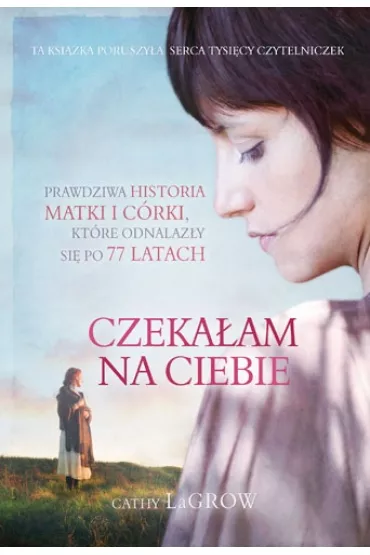 Czeka�am na ciebie. Prawdziwa historia matki i c�rki, kt�re odnalaz�y si� po 77 latach - Cathy LaGrow
