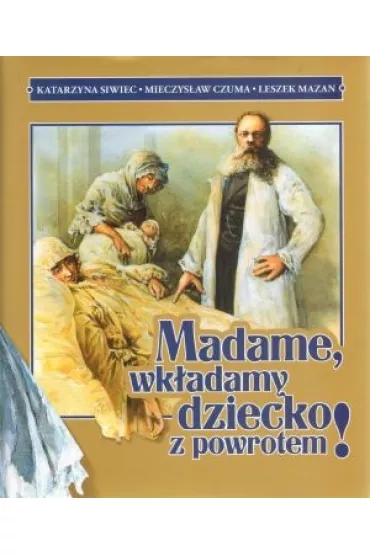 Madame, wk�adamy dziecko z powrotem! - Katarzyna Siwiec, Leszek Mazan, Mieczys�aw Czuma