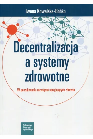 Decentralizacja a systemy zdrowotne. W poszukiwaniu rozwi�za� sprzyjaj�cych zdrowiu - Iwona Kowalska-Bobko