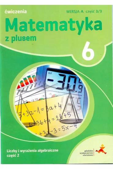Matematyka z plusem 6. �wiczenia. Liczby i wyra�enia algebraiczne. Wersja A. Cz�� 3 - Agnieszka Demby, Ma�gorzata Dobrowolska, Marta Jucewicz