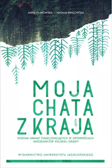 Moja chata z kraja. Studium granic funkcjonuj�cych w opowie�ciach mieszka�c�w polskiej Orawy - Anna Filimowska, Natalia Krygowska