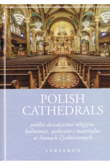 Polish Cathedrals polskie dziedzictwo religijne, kulturowe, społeczne i materialne w Stanach Zjednoczonych. Leksykon Tom 1-2