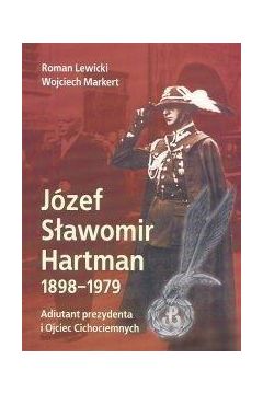 Jzef Sawomir Hartman 1898-1979. Adiutant prezydenta i Ojciec Cichociemnych