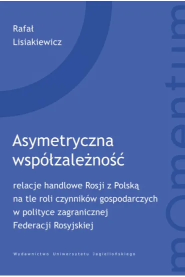Asymetryczna wsp�zale�no��. relacje handlowe Rosji z Polsk� na tle roli czynnik�w gospodarczych w polityce zagranicznej Federacji Rosyjskiej. Momentum - Rafa� Lisiakiewicz