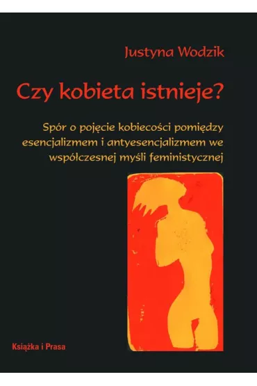 Czy kobieta istnieje? Sp�r o poj�cie kobieco�ci pomi�dzy esencjalizmem i antyesencjalizmem wsp�czesnej my�li feministycznej - Justyna Wodzik