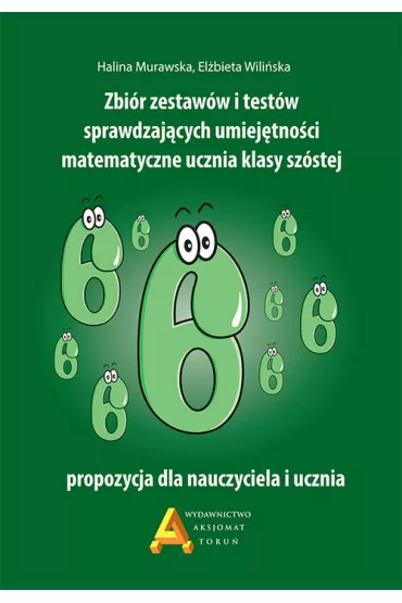 Zbi�r zestaw�w i test�w sprawdzaj�cych umiej�tno�ci matematyczne ucznia klasy sz�stej - El�bieta Wili�ska, Halina Murawska