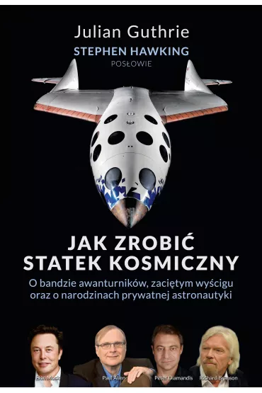 Jak zrobi� statek kosmiczny. O bandzie awanturnik�w, zaci�tym wy�cigu oraz o narodzinach prywatnej astronautyki - Stephen Hawking, Julian  Guthrie