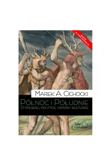 P�noc i Po�udnie. O polskiej polityce, historii i kulturze - Marek A. Cichocki