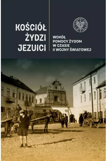 Ko�ci�, �ydzi, Jezuici. Wok� pomocy �ydom w czasie II wojny �wiatowej