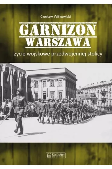 Garnizon Warszawa. �ycie wojskowe przedwojennej stolicy - Czes�aw Witkowski