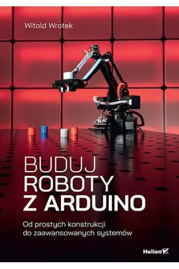 Buduj roboty z Arduino. Od prostych konstrukcji do zaawansowanych system�w - Witold Wrotek