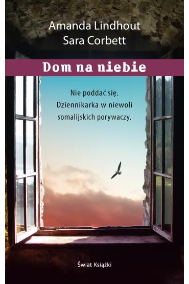 Dom na niebie. Szokuj�ca relacja dziennikarki wi�zionej przez muzu�ma�skich porywaczy - Amanda Lindhout, Sara Corbett