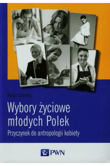 Wybory �yciowe m�odych Polek. Przyczynek do antropologii kobiety - Wanda Czarnota
