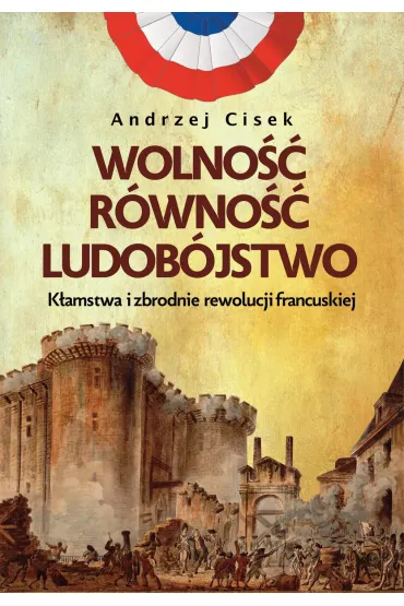 Wolno, rwno, ludobjstwo. Kamstwa i zbrodnie rewolucji francuskiej - Andrzej Cisek