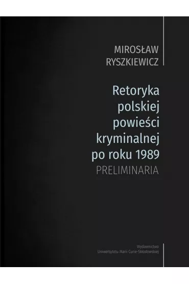 Retoryka polskiej powie�ci kryminalnej po roku 1989. Preliminaria - Miros�aw Ryszkiewicz