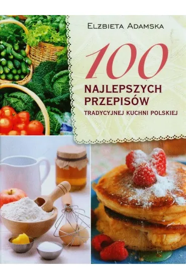 100 najlepszych przepis�w tradycyjnej kuchni polskiej - El�bieta Adamska