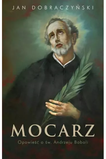 Mocarz Opowie�� o �w. Andrzeju Boboli - Jan Dobraczy�ski