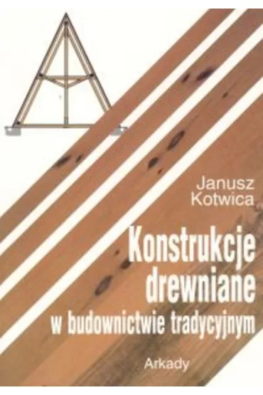 Konstrukcje drewniane w budownictwie tradycyjnym - Janusz Kotwica