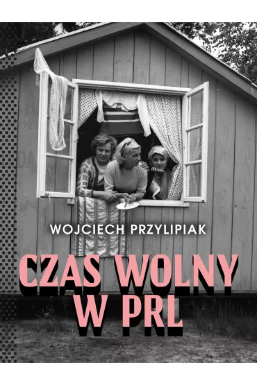 Czas wolny w PRL - Wojciech  Przylipiak