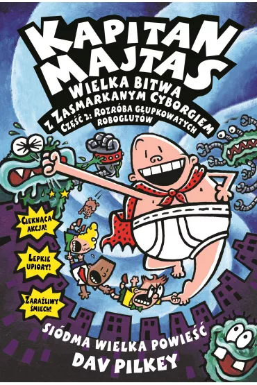 Wielka bitwa z zasmarkanym cyborgiem. Cz�� 2. Rozr�ba g�upkowatych roboglut�w. Kapitan Majtas. Tom 7 - Dav Pilkey
