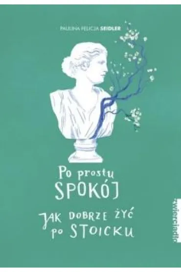 Po prostu spok�j. Jak dobrze �y� po stoicku - Paulina Felicja  Seidler