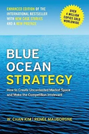Blue Ocean Strategy, Enhanced Edition. How to Create Uncontested Market Space and Make the Competition Irrelevant - Kim W Chan