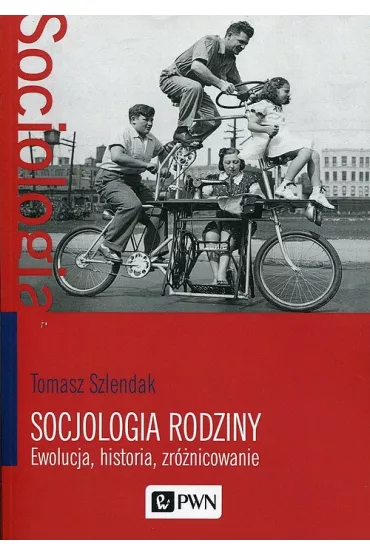 Socjologia rodziny. Ewolucja, historia, zr�nicowanie - Tomasz Szlendak