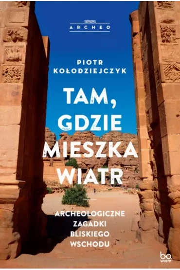 Tam, gdzie mieszka wiatr. Archeologiczne zagadki Bliskiego Wschodu - Piotr  Ko�odziejczyk