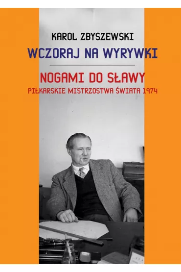 Wczoraj na wyrywki. Nogami do s�awy. Pi�karskie mistrzostwa �wiata 1974 - Karol Zbyszewski