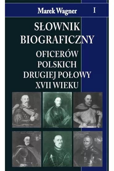 S�ownik biograficzny oficer�w polskich drugiej po�owy XVII wieku. Tom 1 - Marek Wagner