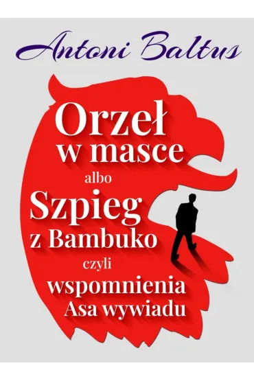Orze� w masce albo Szpieg z Bambuko czyli wspomnienia Asa wywiadu - Antoni  Baltus