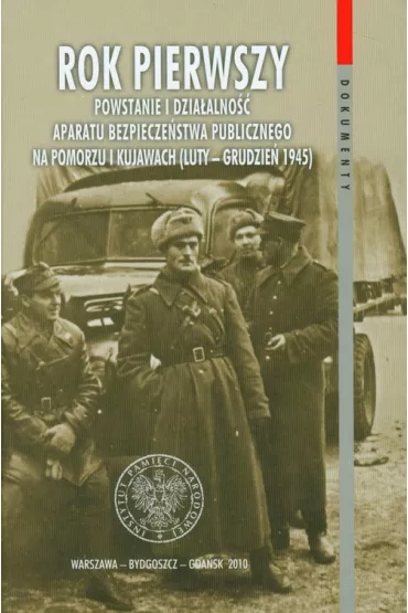 Rok pierwszy Powstanie i dzia�alno�� aparatu bezpiecze�stwa publicznego na Pomorzu i Kujawach (luty-grudzie� 1945)