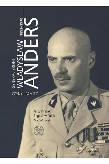 Genera� broni W�adys�aw Anders 1892-1970. Czyny i pami�� - Jerzy Kirszak, Bogus�aw Polak, Micha� Polak