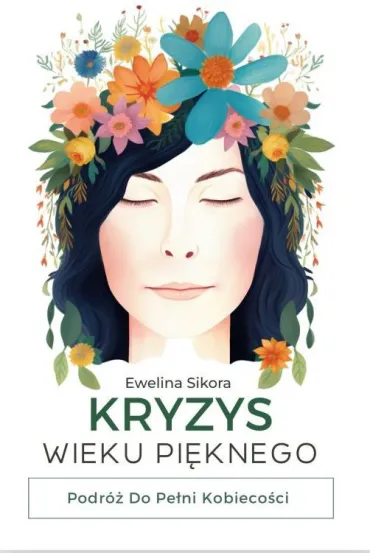 Kryzys Wieku Pi�knego. Podr� do Pe�ni Kobieco�ci - Ewelina Sikora
