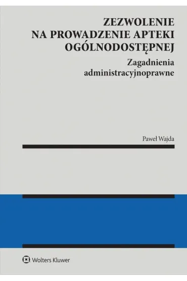 Zezwolenie na prowadzenie apteki og�lnodost�pnej. Zagadnienia administracyjnoprawne - Pawe� Wajda