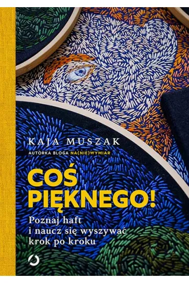 Co� pi�knego! Poznaj haft i naucz si� wyszywa� krok po kroku - Kaja  Muszak